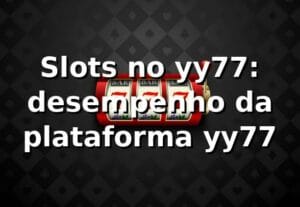 Slots no yy77: desempenho da plataforma yy77 📊